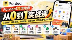Fordeal跨境电商从0到1实战课:平台设置、选品测利、上架优化、流量分析、订单管理与店群运营-聊项目