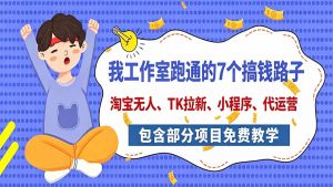 我工作室跑通的7个搞钱路子,今天全盘托出,包含部分项目免费教学(淘宝、拉新、小程序、代运营-聊项目