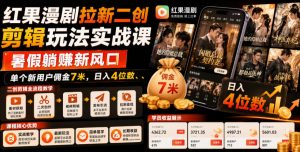 红果漫剧拉新二创剪辑玩法实战课,暑假躺賺新风口,单个新用户佣金7米,日入4位数(更新1013)-聊项目
