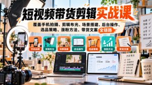 短视频带货剪辑实战课,覆盖手机拍摄、剪辑布光、场景搭建、后台操作、选品策略、涨粉方法、带货文案全链路-聊项目