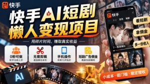快手AI短剧懒人变现项目,0粉可做,无需剪辑直接搬运,手机简单操作靠短剧广告佣金增收-聊项目