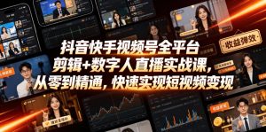 抖音快手视频号全平台剪辑+数字人直播实战课,从零到精通,快速实现短视频变现(更新2026年10月)-聊项目