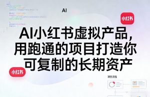 AI小红书虚拟产品，用跑通的项目打造你可复制的长期资产(更新1017)-聊项目