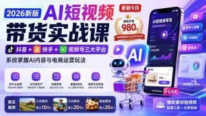 2026新版AI短视频带货实战课-更新10月17:抖音+快手+视频号三大平台,系统掌握AI内容与电商运营玩法-聊项目