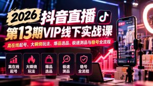 2026抖音直播第13期VIP线下实战课：高在线起号、大瞬烧玩法、爆品选品、极速测品与稳号全流程-聊项目