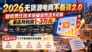 2026无货源电商不备货2.0【更新1019】:超低费比技术突破自然流天花板,单店月利润1-3万元-聊项目