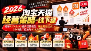 2026淘宝天猫经营策略-线下课-更新1019:揭秘A1/A2/A3资产运营模型、爆款打造公式、3248推广打法与618大促策略-聊项目