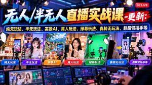 无人/半无人直播实战课-10月20更新：纯无玩法、半无玩法、实景AI、真人玩法、绿幕玩法、真转无玩法、麒麟臂摇手等-聊项目