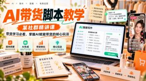 AI带货脚本教学,某社群精讲课,带货学习必看,掌握AI赋能带货的核心玩法-聊项目