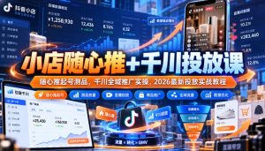 小店随心推+千川投放课|随心推起号测品,千川全域推广实操,2026最新投放实战教程-聊项目