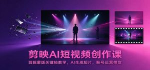 剪映AI短视频创作课:剪辑蒙版关键帧教学,AI生成短片,账号运营带货-聊项目
