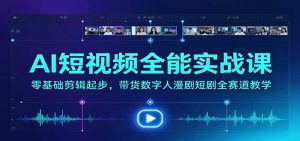 AI短视频全能实战课:零基础剪辑起步,带货数字人漫剧短剧全赛道教学-聊项目