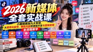 2026新媒体全套实战课:小圈陪跑+九大专项,从差异化起号、爆款内容到课程开发与营销变现全流程教学-聊项目