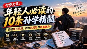 付费文章:年轻人必读的10条孙学精髓,突破成长困局,提升抗风险与创富能力-聊项目