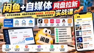 闲鱼+自媒体网盘拉新实战课:从平台注册报备、闲鱼养号选品到自动发货、多平台引流,零基础副业变现教学-聊项目