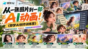【无水印】从一张图片到一部AI动画!《即梦AI创作训练营》系统学习角色生成、故事绘本、风格控制与视频特效制作-聊项目