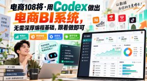 电商108将·用Codex做出电商BI系统，无需深厚编程基础，跟着做即可(更新1026)-聊项目