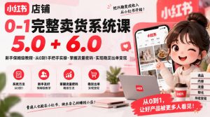 小红书店铺0-1完整卖货系统课5.0+6.0，新手保姆级教程·从0到1手把手实操·掌握流量密码·实现稳定出单变现-聊项目